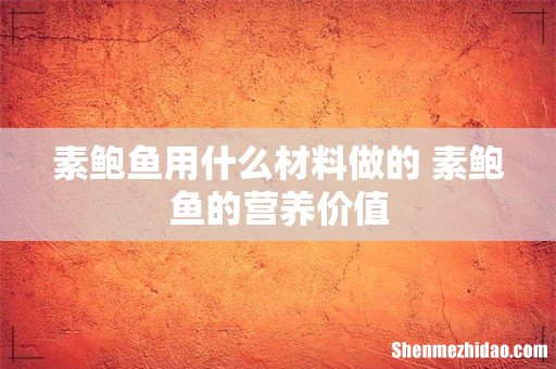 素鲍鱼用什么材料做的 素鲍鱼的营养价值