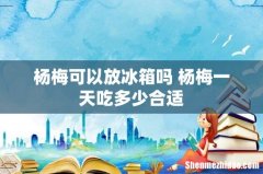 杨梅可以放冰箱吗 杨梅一天吃多少合适