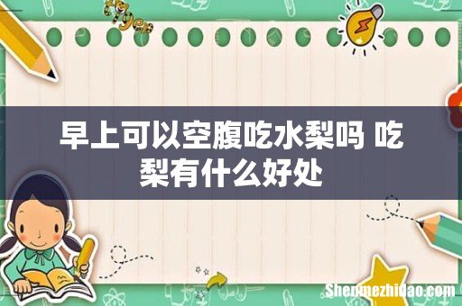 早上可以空腹吃水梨吗 吃梨有什么好处