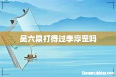 吴六鼎打得过李淳罡吗
