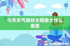 今天天气很好太阳很大什么意思