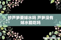 炒芦笋要焯水吗 芦笋没有焯水能吃吗