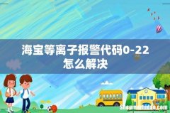 海宝等离子报警代码0-22怎么解决