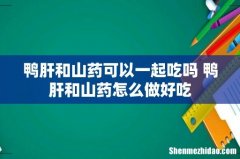 鸭肝和山药可以一起吃吗 鸭肝和山药怎么做好吃