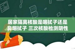 居家隔离核酸是咽拭子还是鼻咽拭子 三次核酸检测阴性可以排除什么