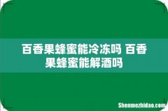 百香果蜂蜜能冷冻吗 百香果蜂蜜能解酒吗