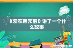 《爱在西元前》讲了一个什么故事