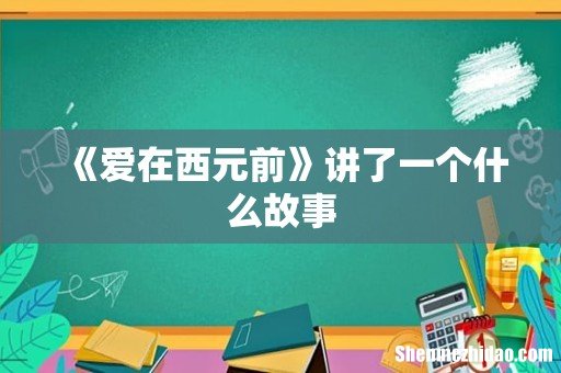 《爱在西元前》讲了一个什么故事