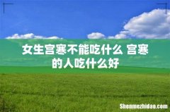 女生宫寒不能吃什么 宫寒的人吃什么好