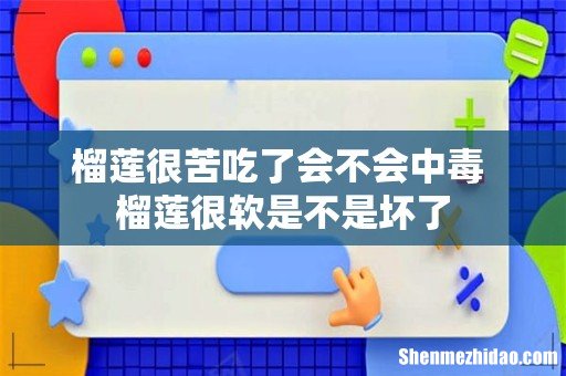 榴莲很苦吃了会不会中毒 榴莲很软是不是坏了