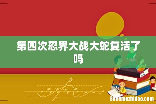 第四次忍界大战大蛇复活了吗