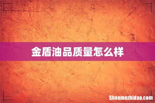 金盾油品质量怎么样