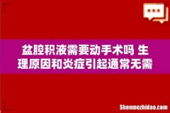 盆腔积液需要动手术吗 生理原因和炎症引起通常无需手术！