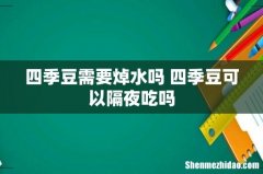 四季豆需要焯水吗 四季豆可以隔夜吃吗