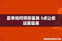 夏季如何预防狐臭 5点让你远离狐臭