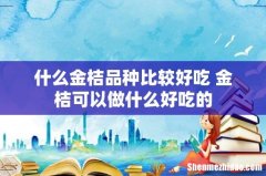什么金桔品种比较好吃 金桔可以做什么好吃的