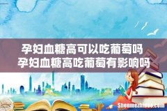孕妇血糖高可以吃葡萄吗 孕妇血糖高吃葡萄有影响吗