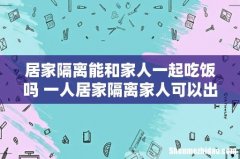 居家隔离能和家人一起吃饭吗 一人居家隔离家人可以出门吗