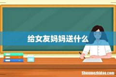 给女友妈妈送什么