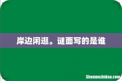 岸边闲逛。谜面写的是谁