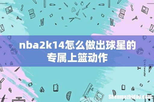 nba2k14怎么做出球星的专属上篮动作