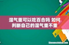 湿气重可以吃百合吗 如何判断自己的湿气重不重