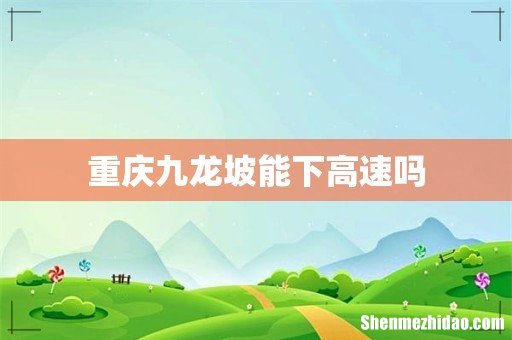 重庆九龙坡能下高速吗