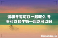 蛋和冬枣可以一起吃么 冬枣可以和牛奶一起吃可以吗