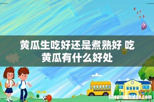 黄瓜生吃好还是煮熟好 吃黄瓜有什么好处