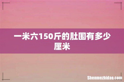 一米六150斤的肚围有多少厘米