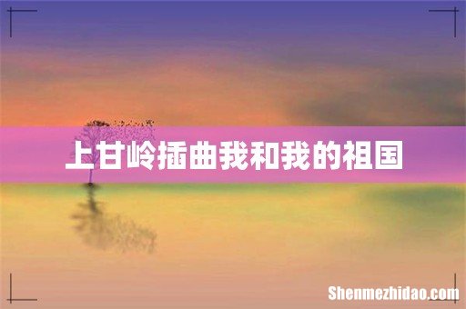 上甘岭插曲我和我的祖国
