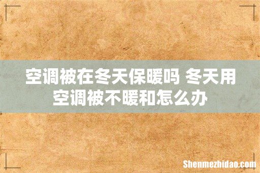 空调被在冬天保暖吗 冬天用空调被不暖和怎么办