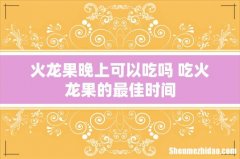 火龙果晚上可以吃吗 吃火龙果的最佳时间