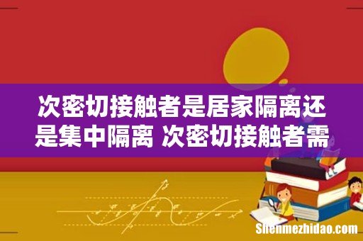 次密切接触者是居家隔离还是集中隔离 次密切接触者需要隔离多久