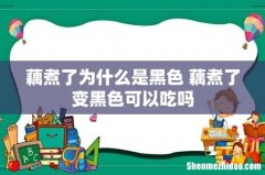 藕煮了为什么是黑色 藕煮了变黑色可以吃吗