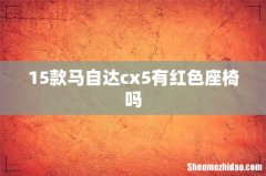 15款马自达cx5有红色座椅吗