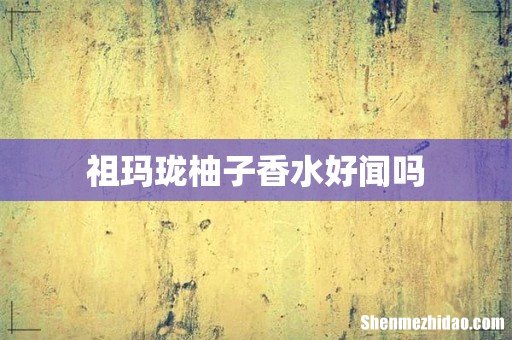 祖玛珑柚子香水好闻吗
