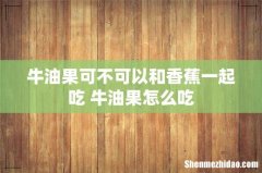 牛油果可不可以和香蕉一起吃 牛油果怎么吃