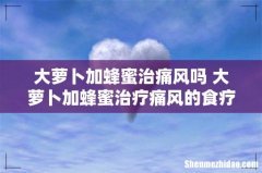 大萝卜加蜂蜜治痛风吗 大萝卜加蜂蜜治疗痛风的食疗方