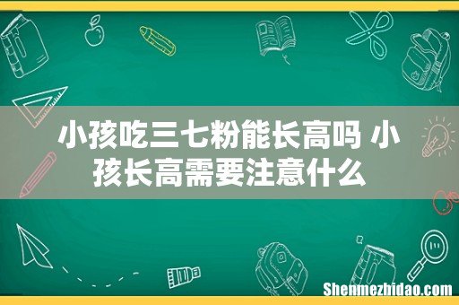 小孩吃三七粉能长高吗 小孩长高需要注意什么