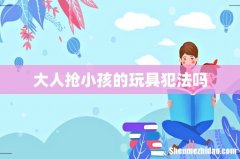 大人抢小孩的玩具犯法吗