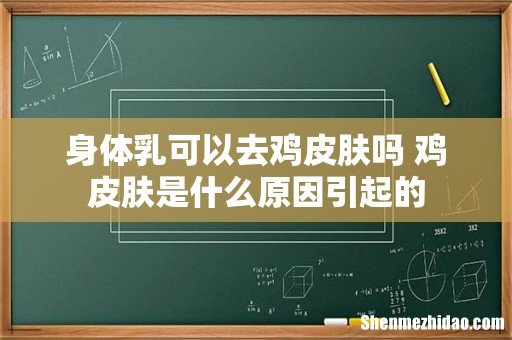 身体乳可以去鸡皮肤吗 鸡皮肤是什么原因引起的
