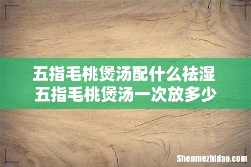 五指毛桃煲汤配什么祛湿 五指毛桃煲汤一次放多少