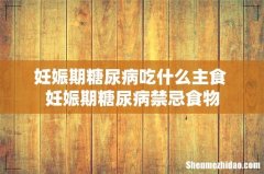妊娠期糖尿病吃什么主食 妊娠期糖尿病禁忌食物