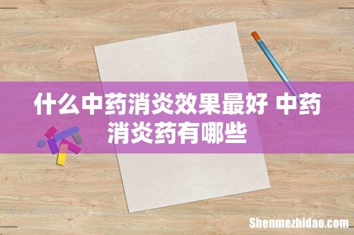 什么中药消炎效果最好 中药消炎药有哪些