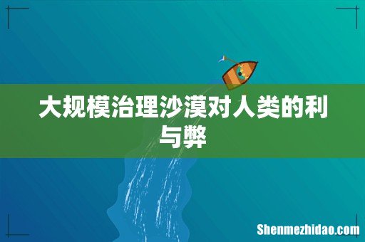 大规模治理沙漠对人类的利与弊