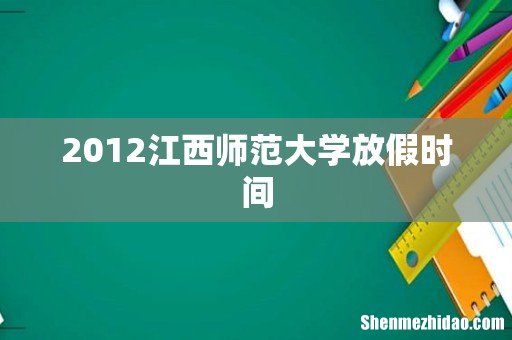 2012江西师范大学放假时间
