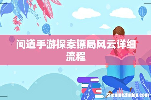 问道手游探案镖局风云详细流程