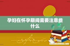孕妇在怀孕期间需要注意些什么