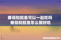 番茄和鳕鱼可以一起吃吗 番茄和鳕鱼怎么做好吃